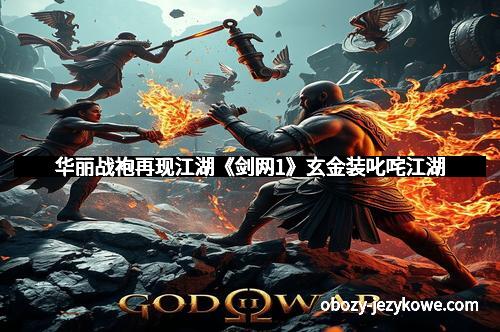 华丽战袍再现江湖《剑网1》玄金装叱咤江湖