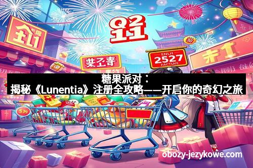 糖果派对：揭秘《Lunentia》注册全攻略——开启你的奇幻之旅